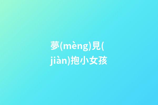 夢(mèng)見(jiàn)抱小女孩
