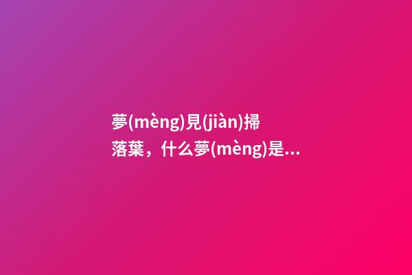夢(mèng)見(jiàn)掃落葉，什么夢(mèng)是事業(yè)成功的好預(yù)兆