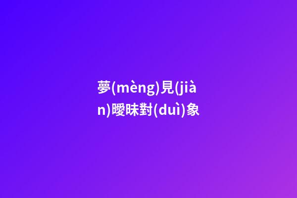 夢(mèng)見(jiàn)曖昧對(duì)象