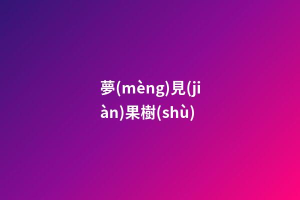 夢(mèng)見(jiàn)果樹(shù)