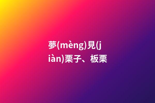 夢(mèng)見(jiàn)栗子、板栗