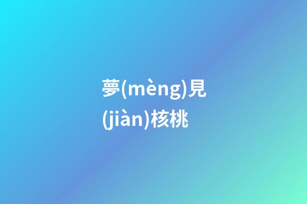 夢(mèng)見(jiàn)核桃