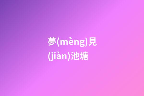 夢(mèng)見(jiàn)池塘