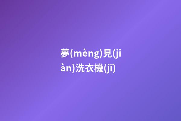 夢(mèng)見(jiàn)洗衣機(jī)