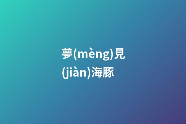 夢(mèng)見(jiàn)海豚
