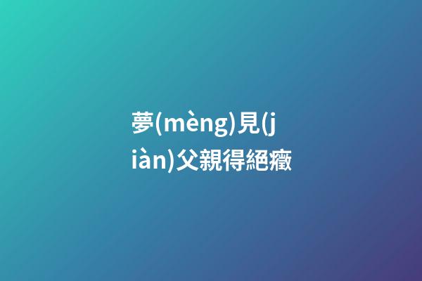 夢(mèng)見(jiàn)父親得絕癥