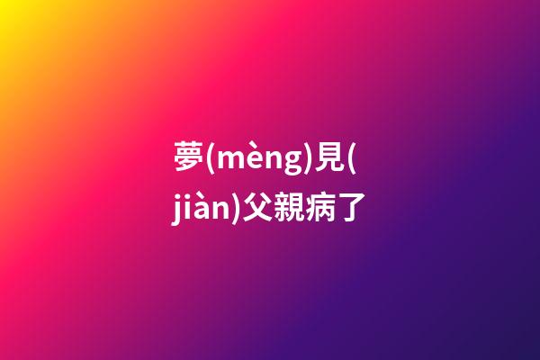 夢(mèng)見(jiàn)父親病了