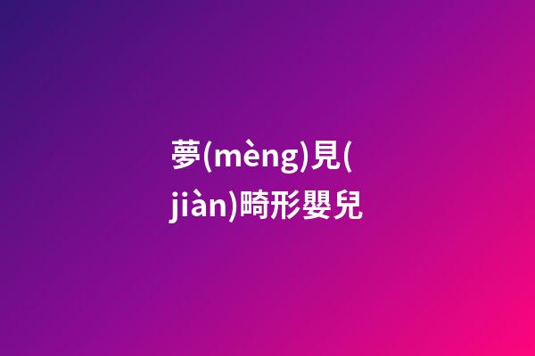 夢(mèng)見(jiàn)畸形嬰兒