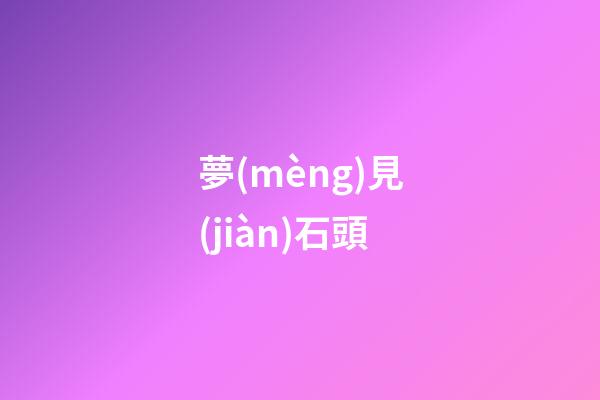 夢(mèng)見(jiàn)石頭