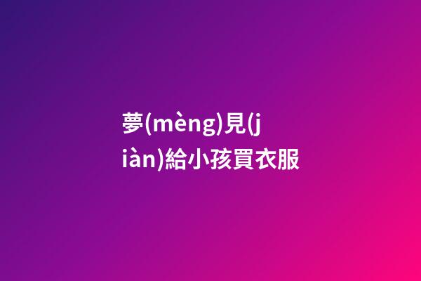 夢(mèng)見(jiàn)給小孩買衣服