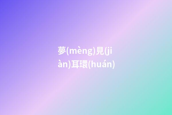 夢(mèng)見(jiàn)耳環(huán)