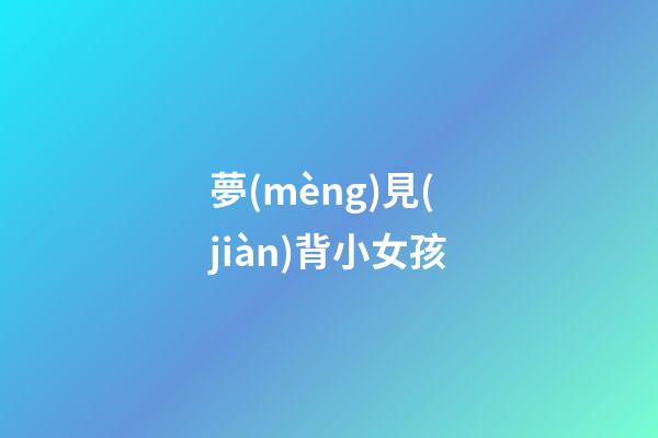 夢(mèng)見(jiàn)背小女孩