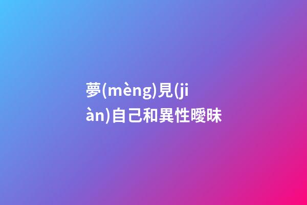 夢(mèng)見(jiàn)自己和異性曖昧
