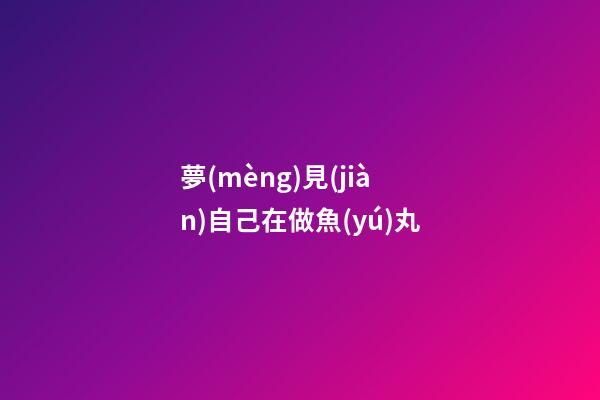 夢(mèng)見(jiàn)自己在做魚(yú)丸