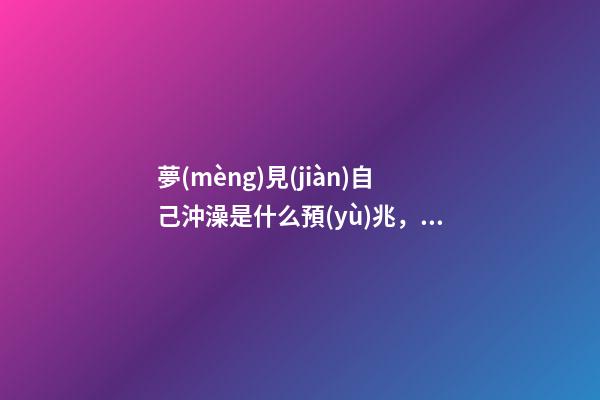 夢(mèng)見(jiàn)自己沖澡是什么預(yù)兆，夢(mèng)說(shuō)懷孕生子是怎樣的感受