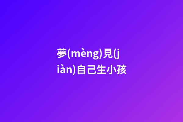 夢(mèng)見(jiàn)自己生小孩