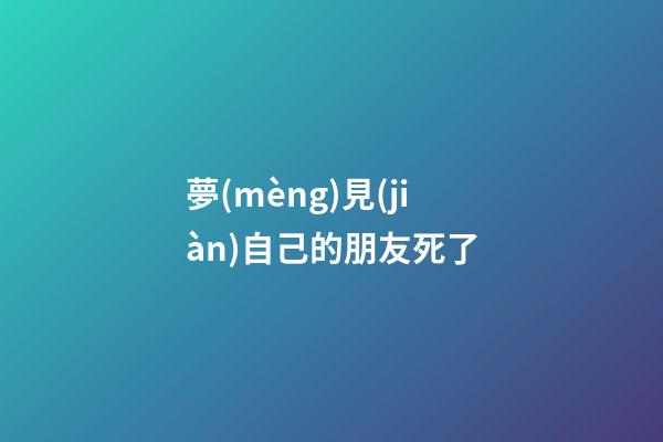 夢(mèng)見(jiàn)自己的朋友死了