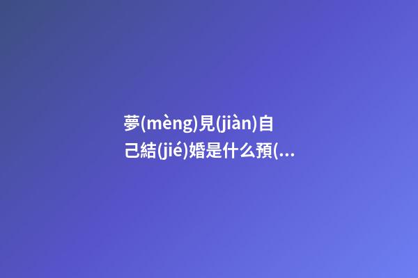 夢(mèng)見(jiàn)自己結(jié)婚是什么預(yù)兆？
