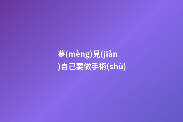夢(mèng)見(jiàn)自己要做手術(shù)