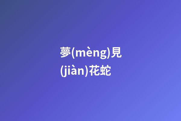 夢(mèng)見(jiàn)花蛇