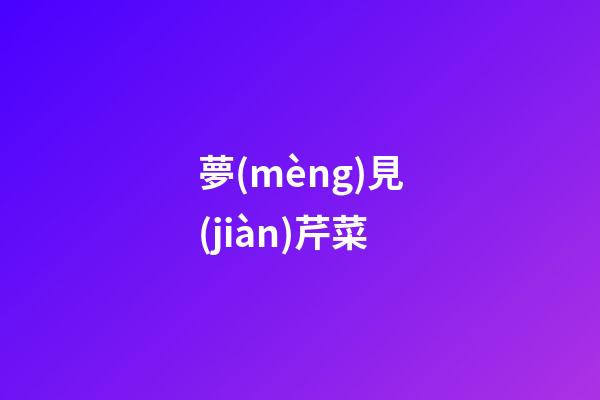 夢(mèng)見(jiàn)芹菜