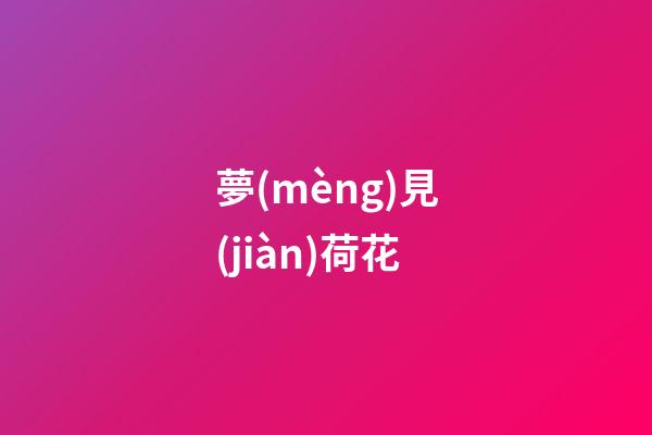 夢(mèng)見(jiàn)荷花