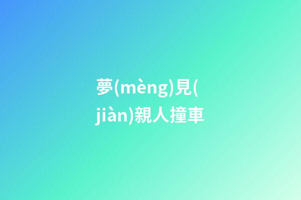 夢(mèng)見(jiàn)親人撞車