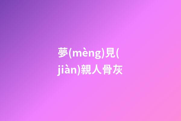 夢(mèng)見(jiàn)親人骨灰