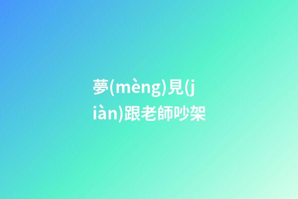 夢(mèng)見(jiàn)跟老師吵架