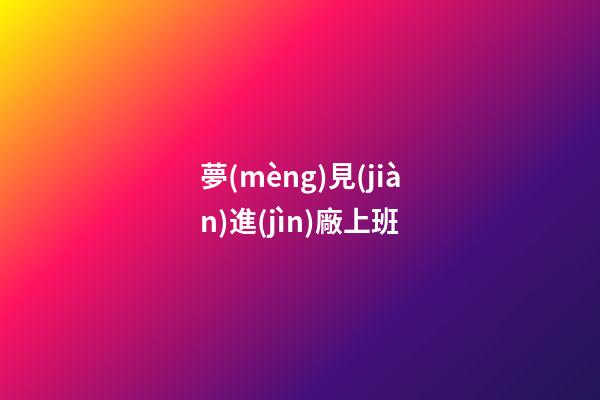 夢(mèng)見(jiàn)進(jìn)廠上班