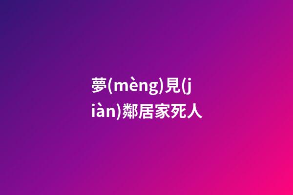 夢(mèng)見(jiàn)鄰居家死人