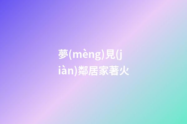 夢(mèng)見(jiàn)鄰居家著火