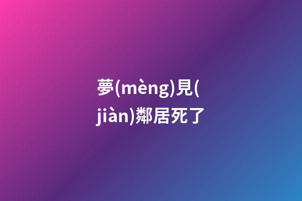夢(mèng)見(jiàn)鄰居死了