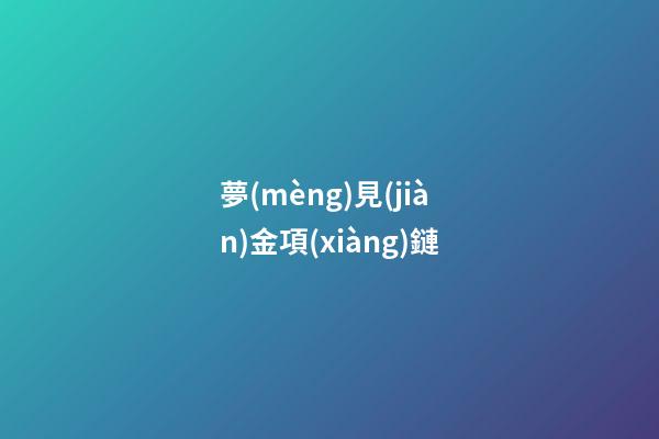 夢(mèng)見(jiàn)金項(xiàng)鏈