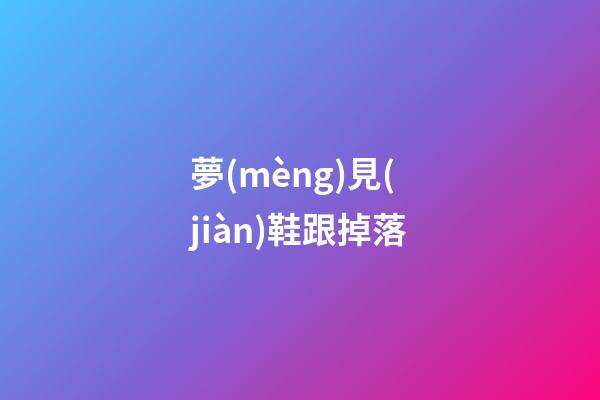 夢(mèng)見(jiàn)鞋跟掉落