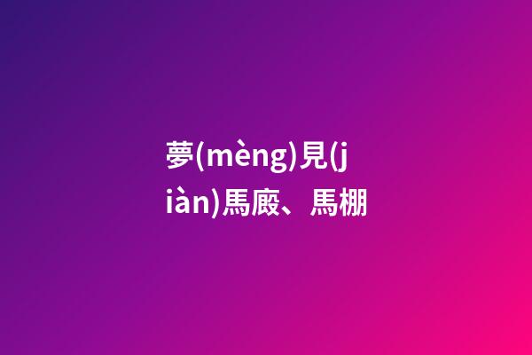 夢(mèng)見(jiàn)馬廄、馬棚