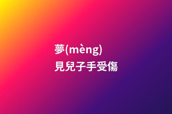 夢(mèng)見兒子手受傷