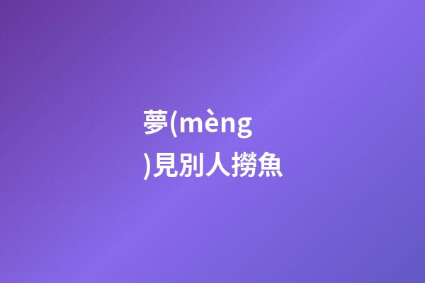 夢(mèng)見別人撈魚