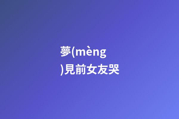 夢(mèng)見前女友哭