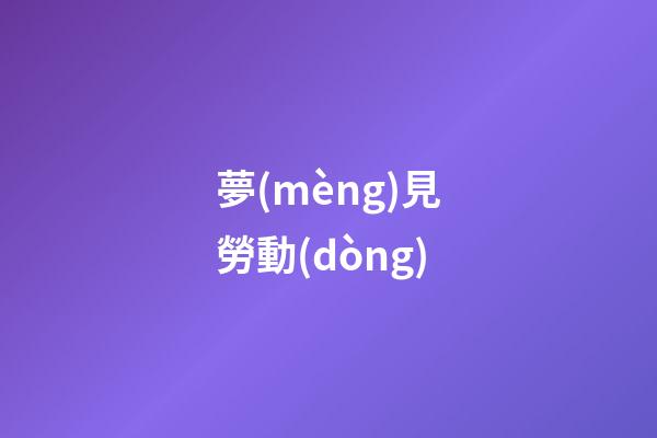 夢(mèng)見勞動(dòng)