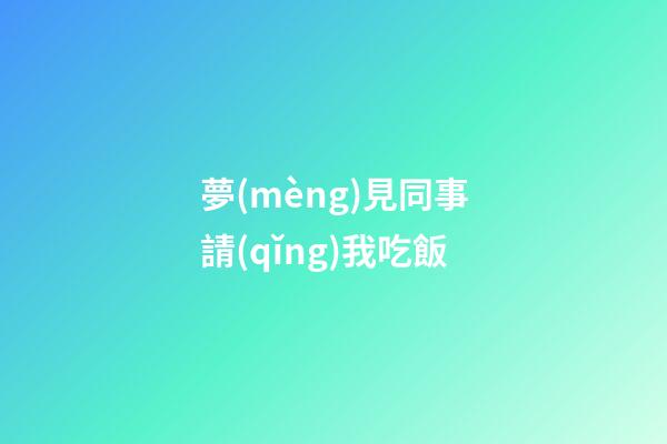 夢(mèng)見同事請(qǐng)我吃飯