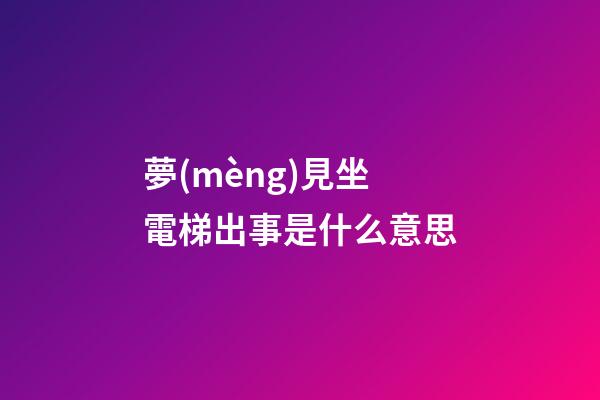 夢(mèng)見坐電梯出事是什么意思