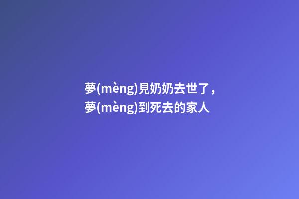 夢(mèng)見奶奶去世了，夢(mèng)到死去的家人-第1張-觀點(diǎn)-玄機(jī)派