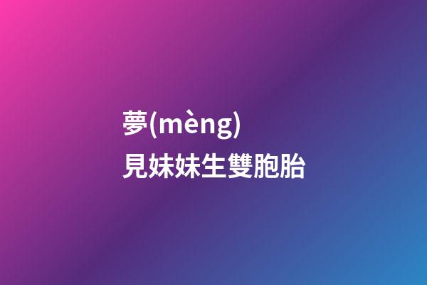 夢(mèng)見妹妹生雙胞胎