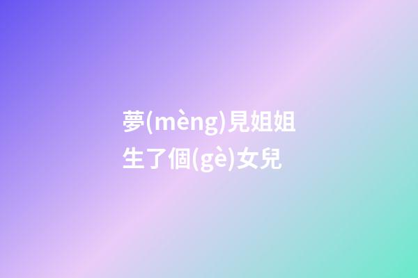 夢(mèng)見姐姐生了個(gè)女兒