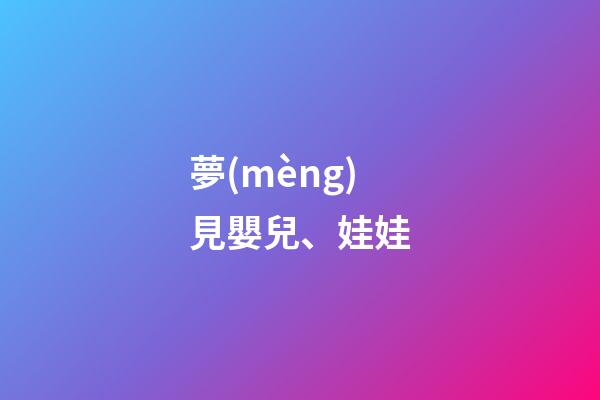 夢(mèng)見嬰兒、娃娃
