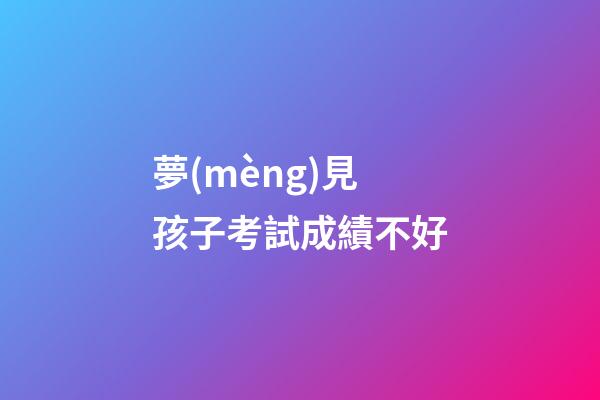 夢(mèng)見孩子考試成績不好
