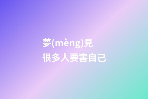 夢(mèng)見很多人要害自己