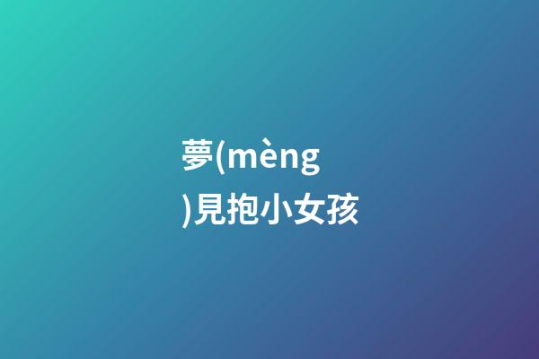 夢(mèng)見抱小女孩