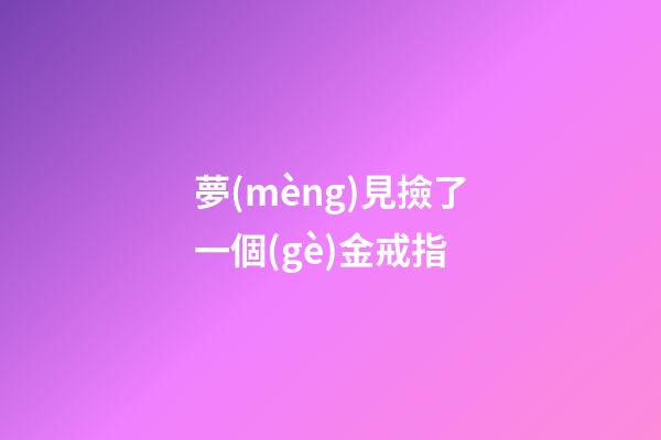 夢(mèng)見撿了一個(gè)金戒指